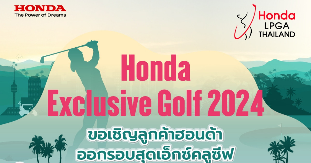 Honda Exclusive Golf 2024 เปิดรับสมัครลูกค้าฮอนด้าร่วมลุ้นสิทธิ์ออกรอบตามรอยโปรกอล์ฟระดับโลก